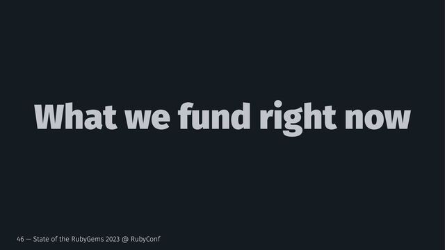 What we fund right now
46 — State of the RubyGems 2023 @ RubyConf

