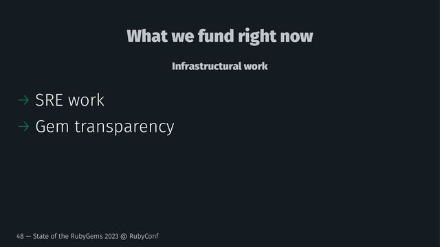 What we fund right now
Infrastructural work
→ SRE work
→ Gem transparency
48 — State of the RubyGems 2023 @ RubyConf

