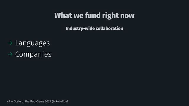 What we fund right now
Industry-wide collaboration
→ Languages
→ Companies
49 — State of the RubyGems 2023 @ RubyConf
