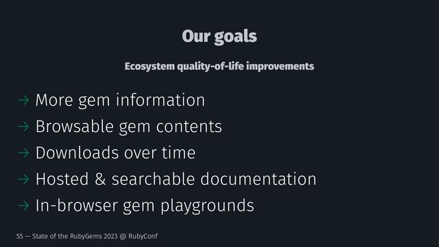 Our goals
Ecosystem quality-of-life improvements
→ More gem information
→ Browsable gem contents
→ Downloads over time
→ Hosted & searchable documentation
→ In-browser gem playgrounds
55 — State of the RubyGems 2023 @ RubyConf
