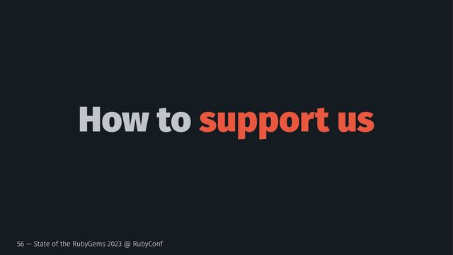 How to support us
56 — State of the RubyGems 2023 @ RubyConf

