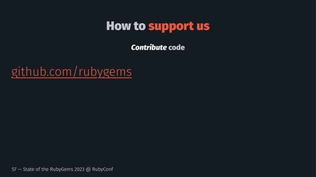 How to support us
Contribute code
github.com/rubygems
57 — State of the RubyGems 2023 @ RubyConf
