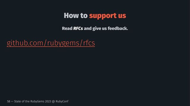 How to support us
Read RFCs and give us feedback.
github.com/rubygems/rfcs
58 — State of the RubyGems 2023 @ RubyConf
