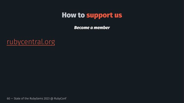 How to support us
Become a member
rubycentral.org
60 — State of the RubyGems 2023 @ RubyConf
