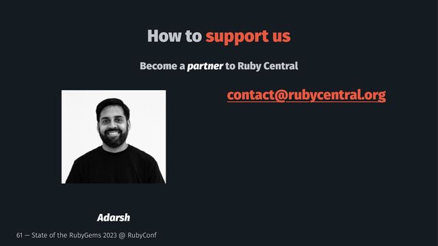 How to support us
Become a partner to Ruby Central
Adarsh
contact@rubycentral.org
61 — State of the RubyGems 2023 @ RubyConf
