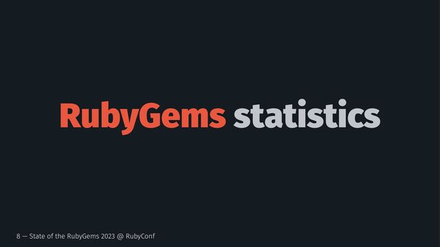 RubyGems statistics
8 — State of the RubyGems 2023 @ RubyConf
