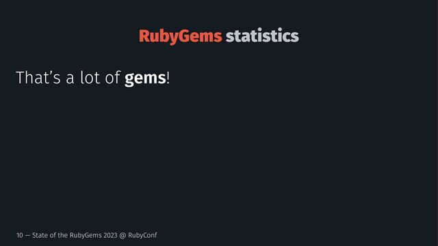 RubyGems statistics
That’s a lot of gems!
10 — State of the RubyGems 2023 @ RubyConf
