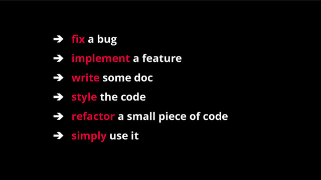 ➔ fix a bug
➔ implement a feature
➔ write some doc
➔ style the code
➔ refactor a small piece of code
➔ simply use it
