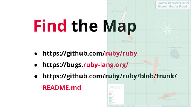 Find the Map
● https://github.com/ruby/ruby
● https://bugs.ruby-lang.org/
● https://github.com/ruby/ruby/blob/trunk/
README.md
