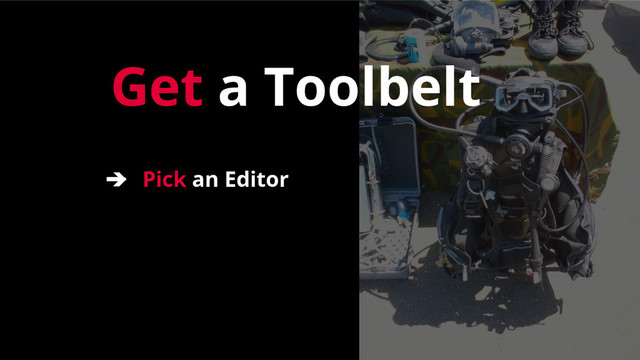 Get a Toolbelt
➔ Pick an Editor
