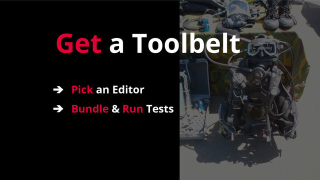 Get a Toolbelt
➔ Pick an Editor
➔ Bundle & Run Tests
