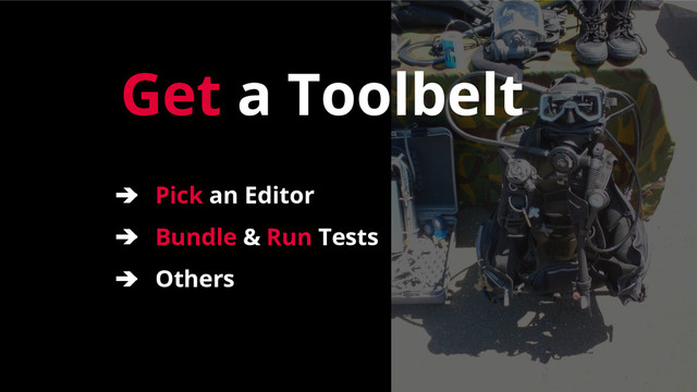 Get a Toolbelt
➔ Pick an Editor
➔ Bundle & Run Tests
➔ Others
