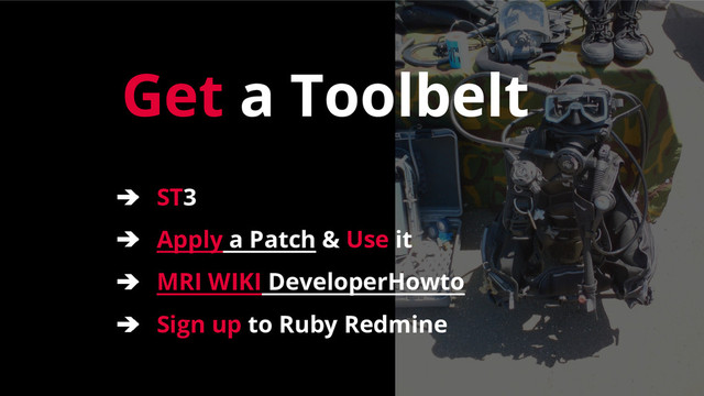 Get a Toolbelt
➔ ST3
➔ Apply a Patch & Use it
➔ MRI WIKI DeveloperHowto
➔ Sign up to Ruby Redmine

