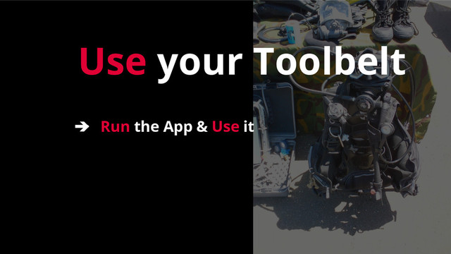 Use your Toolbelt
➔ Run the App & Use it
