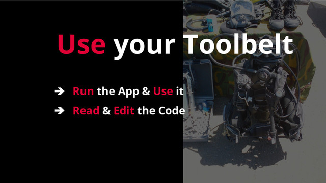 Use your Toolbelt
➔ Run the App & Use it
➔ Read & Edit the Code
