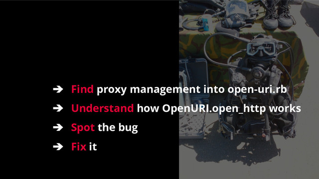➔ Find proxy management into open-uri.rb
➔ Understand how OpenURI.open_http works
➔ Spot the bug
➔ Fix it
