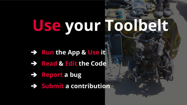Use your Toolbelt
➔ Run the App & Use it
➔ Read & Edit the Code
➔ Report a bug
➔ Submit a contribution
