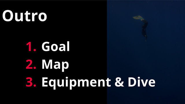 Outro
1. Goal
2. Map
3. Equipment & Dive
