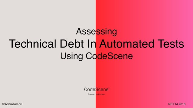 Assessing
Technical Debt In Automated Tests
Using CodeScene
@AdamTornhill NEXTA 2018
