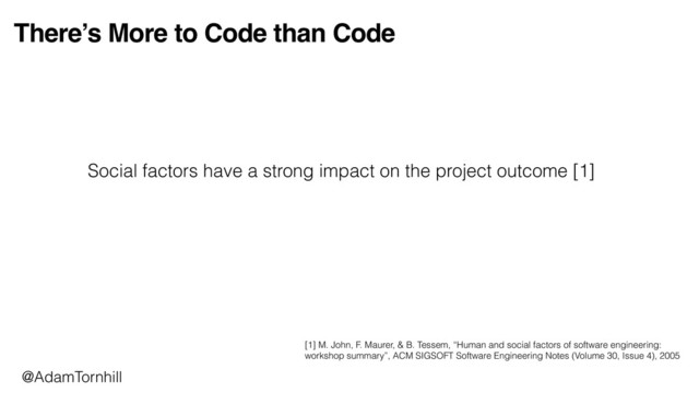 There’s More to Code than Code
[1] M. John, F. Maurer, & B. Tessem, “Human and social factors of software engineering:
workshop summary”, ACM SIGSOFT Software Engineering Notes (Volume 30, Issue 4), 2005
Social factors have a strong impact on the project outcome [1]
@AdamTornhill
