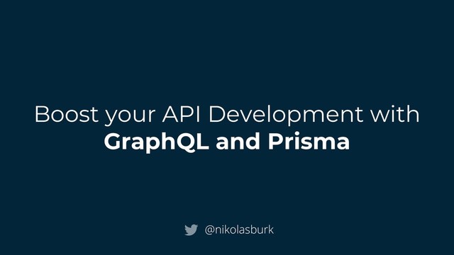 Boost your API Development with
GraphQL and Prisma
@nikolasburk

