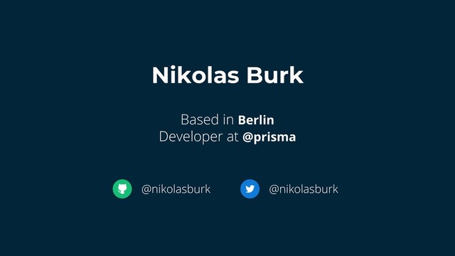 Nikolas Burk
Based in Berlin
Developer at @prisma
@nikolasburk
@nikolasburk
