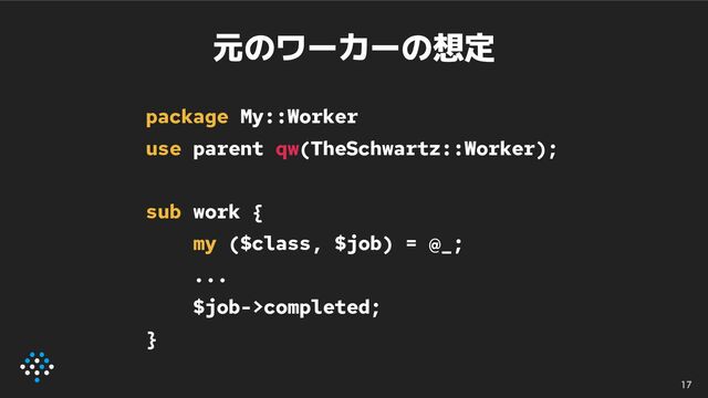 元のワーカーの想定
package My::Worker
use parent qw(TheSchwartz::Worker);
sub work {
my ($class, $job) = @_;
...
$job->completed;
}
17
