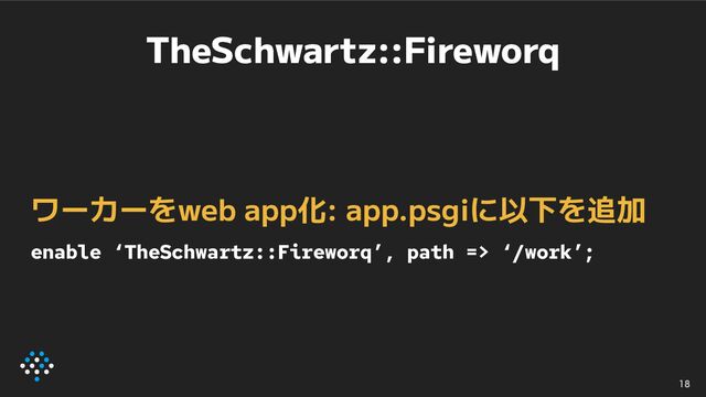 TheSchwartz::Fireworq
ワーカーをweb app化: app.psgiに以下を追加
enable ‘TheSchwartz::Fireworq’, path => ‘/work’;
18
