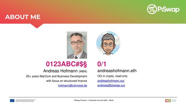 PiSwap Protocol – Ontochain Summit 2022 – Berlin
0123ABC#$§
Andreas Hofmann (MBA)
20+ years MarCom and Business Development
with focus on structured finance
hofmann@coinvest.de
0/1
andreashofmann.eth
OG in crypto, read-only
andreashofmann.xyz
andreas@piswap.xyz
ABOUT ME

