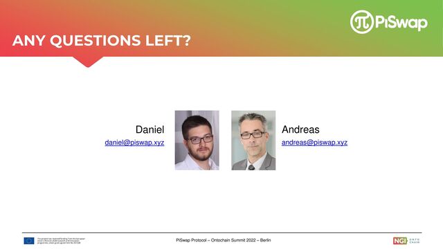 PiSwap Protocol – Ontochain Summit 2022 – Berlin
Andreas
andreas@piswap.xyz
Daniel
daniel@piswap.xyz
ANY QUESTIONS LEFT?
