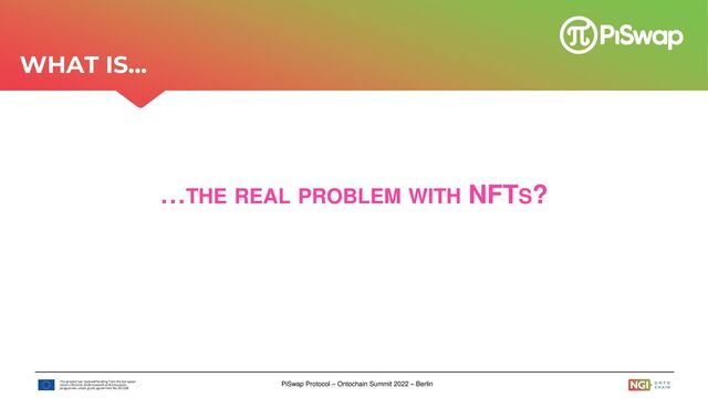 PiSwap Protocol – Ontochain Summit 2022 – Berlin
…THE REAL PROBLEM WITH NFTS?
WHAT IS…
