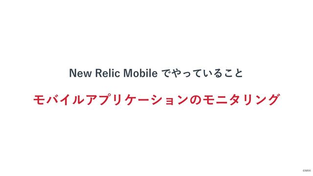 ©MIXI
New Relic Mobile でやっていること
モバイルアプリケーションのモニタリング
