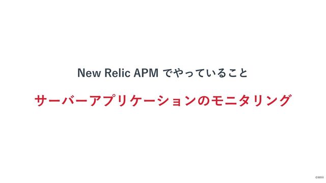 ©MIXI
New Relic APM でやっていること
サーバーアプリケーションのモニタリング
