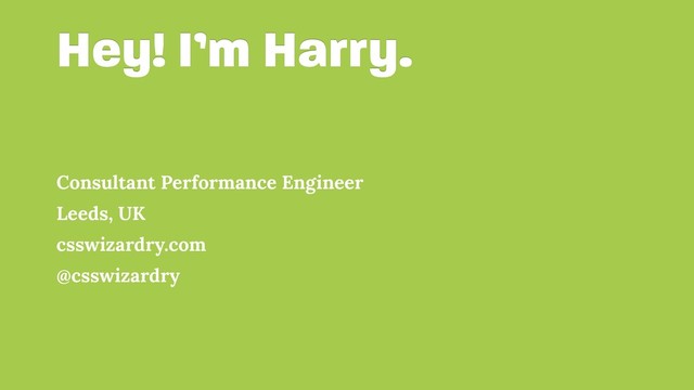 Hey! I’m Harry.
Consultant Performance Engineer
Leeds, UK
csswizardry.com
@csswizardry

