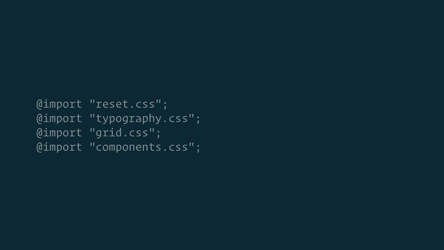 @import "reset.css";
@import "typography.css";
@import "grid.css";
@import "components.css";
