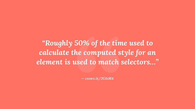 “
“Roughly 50% of the time used to
calculate the computed style for an
element is used to match selectors…”
— csswz.it/2GIs8l4
