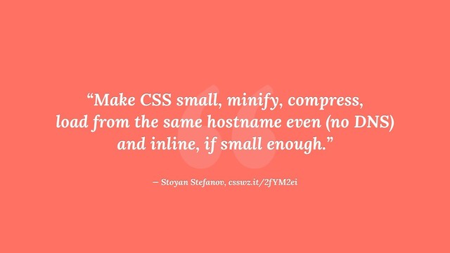 “
“Make CSS small, minify, compress,
load from the same hostname even (no DNS)
and inline, if small enough.”
— Stoyan Stefanov, csswz.it/2fYM2ei
