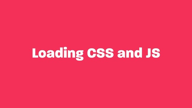 Loading CSS and JS

