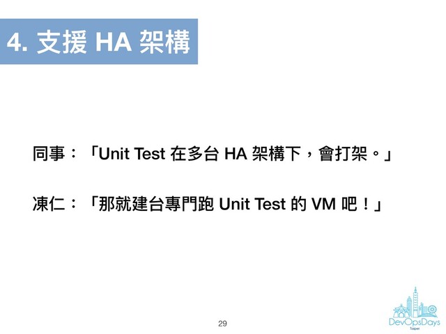 同事：「Unit Test 在多台 HA 架構下，會打架。」
29
凍仁：「那就建台專⾨門跑 Unit Test 的 VM 吧！」
4. ⽀支援 HA 架構
