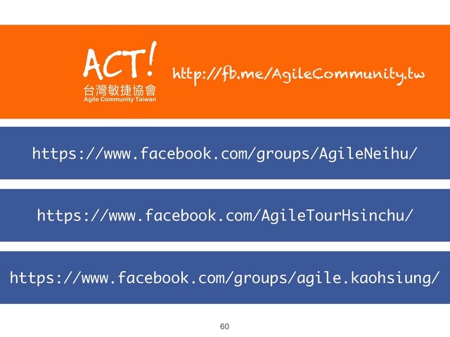 https://www.facebook.com/groups/agile.kaohsiung/
https://www.facebook.com/AgileTourHsinchu/
https://www.facebook.com/groups/AgileNeihu/
http:/
/fb.me/AgileCommunity.tw
60
