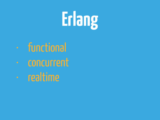 Erlang
• functional
• concurrent
• realtime
