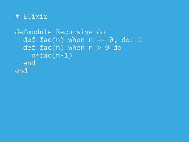 # Elixir
defmodule Recursive do
def fac(n) when n == 0, do: 1
def fac(n) when n > 0 do
n*fac(n-1)
end
end

