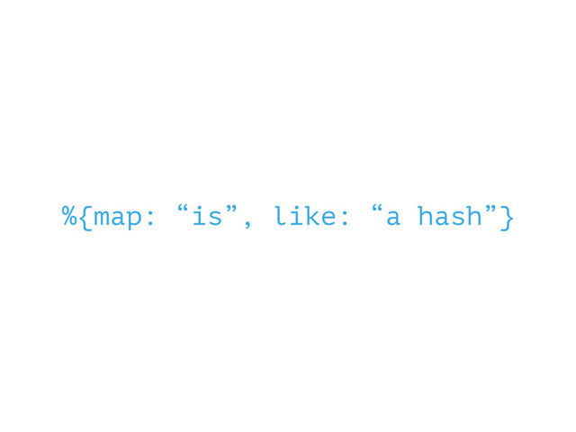 %{map: “is”, like: “a hash”}
