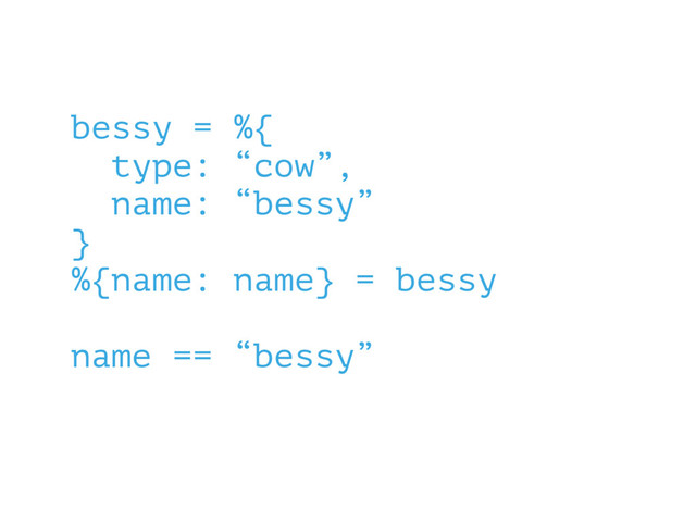 bessy = %{
type: “cow”,
name: “bessy”
}
%{name: name} = bessy
name == “bessy”
