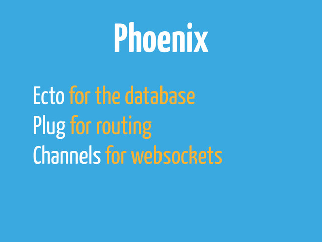 Phoenix
Ecto for the database
Plug for routing
Channels for websockets
