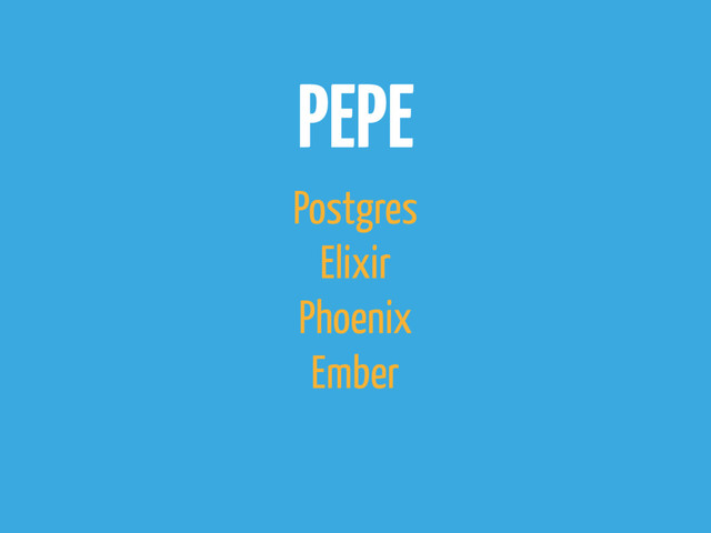 PEPE
Postgres
Elixir
Phoenix
Ember
