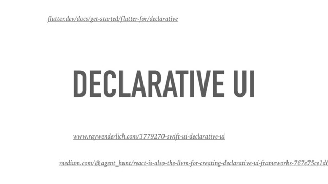 DECLARATIVE UI
flutter.dev/docs/get-started/flutter-for/declarative
www.raywenderlich.com/3779270-swift-ui-declarative-ui
medium.com/@agent_hunt/react-is-also-the-llvm-for-creating-declarative-ui-frameworks-767e75ce1d6
