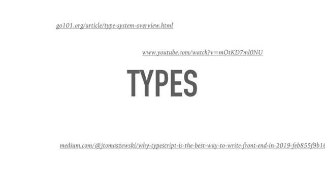 TYPES
medium.com/@jtomaszewski/why-typescript-is-the-best-way-to-write-front-end-in-2019-feb855f9b16
go101.org/article/type-system-overview.html
www.youtube.com/watch?v=mOtKD7ml0NU
