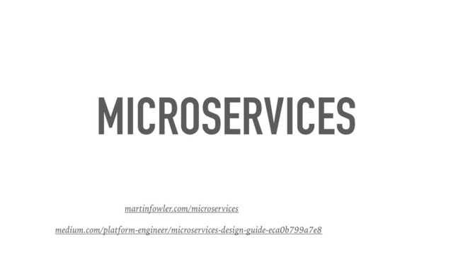 MICROSERVICES
martinfowler.com/microservices
medium.com/platform-engineer/microservices-design-guide-eca0b799a7e8
