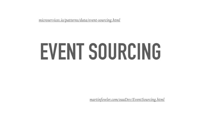 EVENT SOURCING
microservices.io/patterns/data/event-sourcing.html
martinfowler.com/eaaDev/EventSourcing.html
